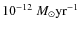 $ 10^{-12}~M_{\odot}\rm yr^{-1}$