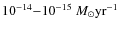 $
10^{-14}{-}10^{-15}~M_{\odot}\rm yr^{-1}$