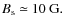 $B_{\rm s}\simeq 10~{\rm G}.$