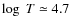 $\log~ T\simeq 4.7$