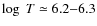 $\log~ T\simeq 6.2{-}6.3$