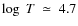 $\log~ T~\simeq~4.7$