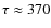 $\tau \approx 370$