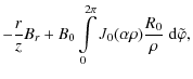 $\displaystyle -\frac{r}{z} B_r + B_0 \int\limits_0^{2\pi} {J}_0 (\alpha\rho)
\frac{R_0}{\rho} \; {\rm d}\tilde{\varphi} ,$