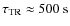 $\tau_{\rm TR}\approx 500~\rm s$