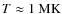 $T\approx 1~\rm MK$