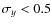 $\sigma_y < 0.5$