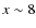 $x\sim8$