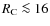 $R_{\rm C} \la 16$