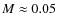 $M\approx 0.05$