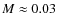$M\approx 0.03$