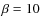 $\beta=10$