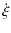 $\displaystyle \dot{\xi}$