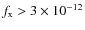 $f_{\rm x} > 3 \times 10^{-12}$