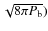 $\sqrt{8\pi P_{\rm b}})$
