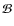 $\mathcal{B}$