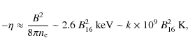 \begin{displaymath}
-\eta\approx{B^2\over 8\pi n_{\rm e}}\sim 2.6~B_{16}^2~{\rm keV}\sim
k\times 10^9~B_{16}^2~{\rm K},
\end{displaymath}