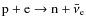 ${\rm p}+{\rm e}\to {\rm n}+\bar\nu_{\rm e}$