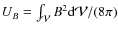 $U_B=\int_\mathcal V B^2{\rm d}\mathcal V/(8\pi)$
