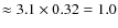 $\approx 3.1 \times 0.32 = 1.0$