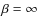 $\beta = \infty$