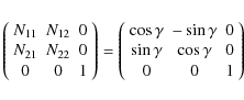 \begin{displaymath}\left( {\begin{array}{*{20}c}
{N_{11} } & {N_{12} } & 0 \\
...
...} & {\cos \gamma } & 0 \\
0 & 0 & 1 \\
\end{array}} \right)
\end{displaymath}