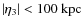 $\left\vert {\eta _3 } \right\vert <100 ~ \rm kpc$