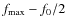 $f_{{{\rm max}}}-f_0/2$