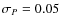 $\sigma_{{P}}=0.05$
