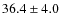 $ 36.4 \pm 4.0 $