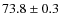 $ 73.8 \pm 0.3 $