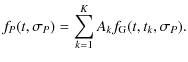 $\displaystyle f_{{P}}(t,\sigma_{{{P}}}) = \sum_{{{k=1}}}^{{{K}}} A_{{k}} f_{{\rm G}}(t,t_{{k}},\sigma_{{{P}}}).$