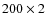 $200 \times 2$