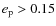 $e_{\rm p} > 0.15$
