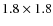 $1.8 \times 1.8$