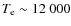 $T_{\rm e}\sim12~000$