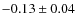$-0.13 \pm 0.04$