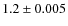 $1.2 \pm 0.005$