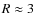 $R\approx 3$