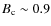 $B_{\rm c}\sim 0.9$