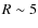 $R\sim 5$