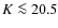 $K\la20.5$