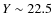 $Y \sim 22.5$
