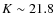 $K\sim 21.8$