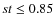 $st\le0.85$