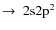 ${\rm\to ~2s 2p^2}$