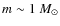 $m \sim 1~M_\odot$