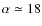 $\alpha \simeq 18$