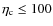 $\eta_{{\rm c}}\leq 100$
