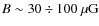 $B\sim 30\div100~{{\rm\mu G}}$